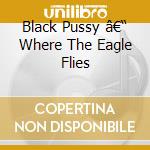 Black Pussy â€“ Where The Eagle Flies cd
