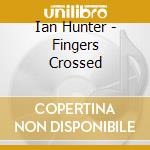 Ian Hunter - Fingers Crossed cd musicale di Ian Hunter