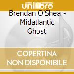 Brendan O'Shea - Midatlantic Ghost cd