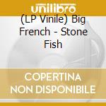 (LP Vinile) Big French - Stone Fish vinile