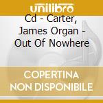 Cd - Carter, James Organ - Out Of Nowhere cd