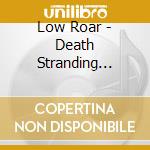 Low Roar - Death Stranding (Ltd) cd musicale di Low Roar