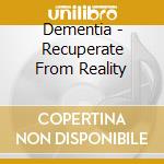 Dementia - Recuperate From Reality cd musicale di Dementia