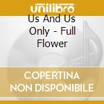 Us And Us Only - Full Flower cd musicale di Us and us only