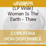 (LP Vinile) Woman Is The Earth - Thaw lp vinile di Woman Is The Earth