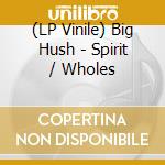 (LP Vinile) Big Hush - Spirit / Wholes lp vinile di Big Hush