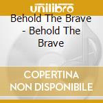 Behold The Brave - Behold The Brave cd musicale di Behold The Brave