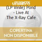 (LP Vinile) Pond - Live At The X-Ray Cafe vinile