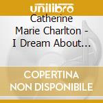 Catherine Marie Charlton - I Dream About This World: The Wyeth Album cd musicale di Catherine Marie Charlton