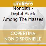 Monolith - Digital Black Among The Masses cd musicale di Monolith