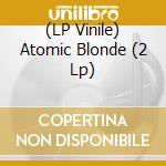 (LP Vinile) Atomic Blonde (2 Lp) lp vinile di Artisti Vari