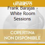 Frank Barajas - White Room Sessions cd musicale di Frank Barajas