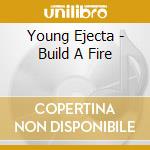 Young Ejecta - Build A Fire cd musicale di Young Ejecta