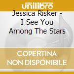Jessica Risker - I See You Among The Stars cd musicale di Jessica Risker