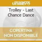 Trolley - Last Chance Dance cd musicale di Trolley