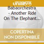 Babaorchestra - Another Ride On The Elephant Slide cd musicale di Babaorchestra