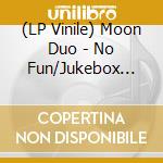 (LP Vinile) Moon Duo - No Fun/Jukebox Babe vinile