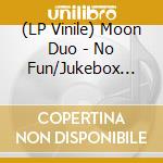 (LP Vinile) Moon Duo - No Fun/Jukebox Babe lp vinile di Moon Duo