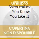 Shitouttaluck - You Know You Like It cd