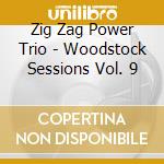 Zig Zag Power Trio - Woodstock Sessions Vol. 9 cd musicale di Zig Zag Power Trio