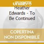 Heather Edwards - To Be Continued cd