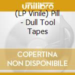 (LP Vinile) Pill - Dull Tool Tapes