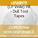 (LP Vinile) Pill - Dull Tool Tapes vinile