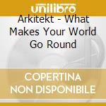 Arkitekt - What Makes Your World Go Round cd musicale di Arkitekt