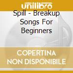 Spill - Breakup Songs For Beginners cd