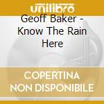 Geoff Baker - Know The Rain Here cd musicale di Geoff Baker