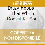 Drazy Hoops - That Which Doesnt Kill You cd musicale di Drazy Hoops