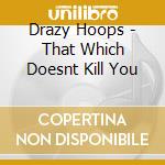 Drazy Hoops - That Which Doesnt Kill You cd