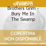 Brothers Grim - Bury Me In The Swamp cd musicale di Brothers Grim