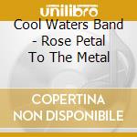 Cool Waters Band - Rose Petal To The Metal cd