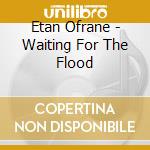 Etan Ofrane - Waiting For The Flood cd musicale di Etan Ofrane