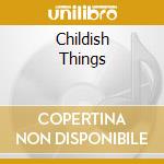 Childish Things cd