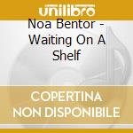Noa Bentor - Waiting On A Shelf cd musicale di Noa Bentor