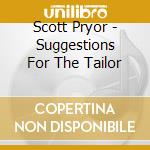 Scott Pryor - Suggestions For The Tailor cd musicale di Scott Pryor