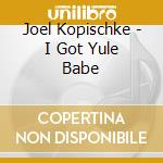 Joel Kopischke - I Got Yule Babe cd