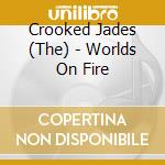 Crooked Jades (The) - Worlds On Fire cd musicale di Crooked Jades