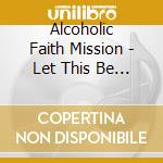 Alcoholic Faith Mission - Let This Be The Last Night We Care cd musicale di Alcoholic Faith Mission