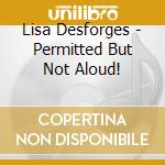 Lisa Desforges - Permitted But Not Aloud! cd