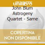 John Blum Astrogeny Quartet - Same cd musicale di John Blum Astrogeny Quartet