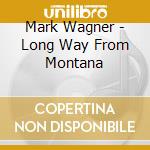 Mark Wagner - Long Way From Montana cd musicale di Mark Wagner