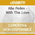 Allie Peden - With This Love cd musicale di Allie Peden
