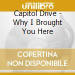 Capitol Drive - Why I Brought You Here cd