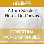 Arturo Stable - Notes On Canvas cd musicale di Arturo Stable