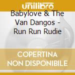 Babylove & The Van Dangos - Run Run Rudie cd musicale di Babylove & Van Dangos