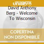 David Anthony Berg - Welcome To Wisconsin cd musicale di David Anthony Berg