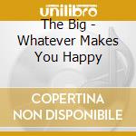 The Big - Whatever Makes You Happy cd